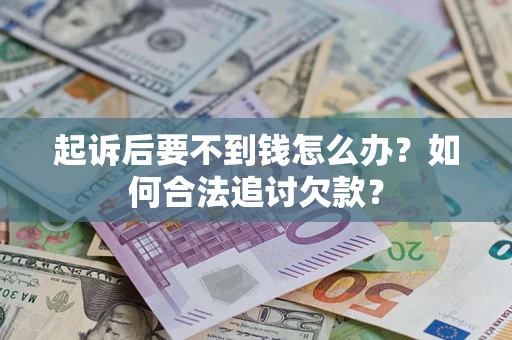 武汉起诉后要不到钱怎么办？如何合法追讨欠款？