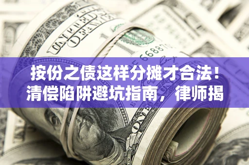 武汉按份之债这样分摊才合法！清偿陷阱避坑指南，律师揭秘关键条款