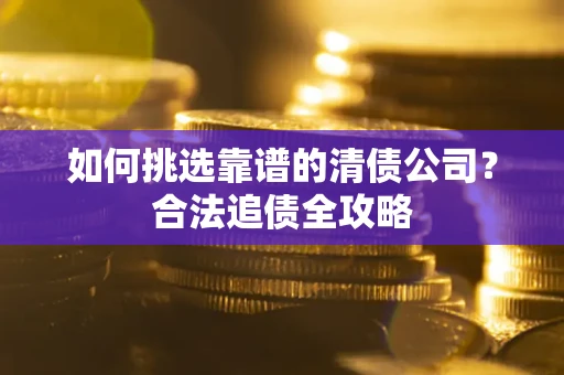 武汉如何挑选靠谱的清债公司？合法追债全攻略