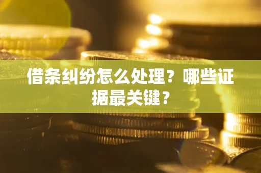 武汉借条纠纷怎么处理？哪些证据最关键？