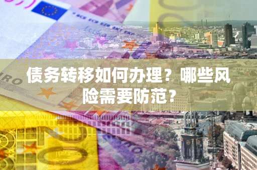 武汉债务转移如何办理？哪些风险需要防范？