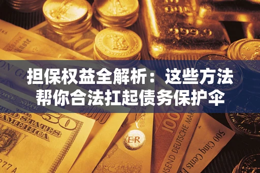 武汉担保权益全解析：这些方法帮你合法扛起债务保护伞
