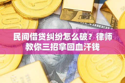 武汉民间借贷纠纷怎么破？律师教你三招拿回血汗钱