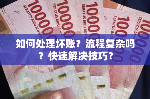 武汉如何处理坏账？流程复杂吗？快速解决技巧？