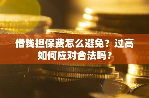 武汉借钱担保费怎么避免？过高如何应对合法吗？