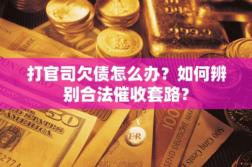 武汉打官司欠债怎么办？如何辨别合法催收套路？