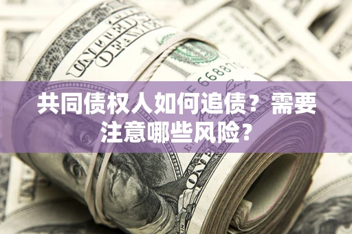 武汉共同债权人如何追债？需要注意哪些风险？
