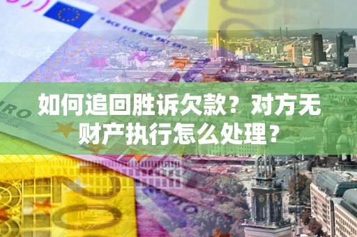 武汉如何追回胜诉欠款？对方无财产执行怎么处理？