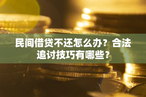 武汉民间借贷不还怎么办？合法追讨技巧有哪些？