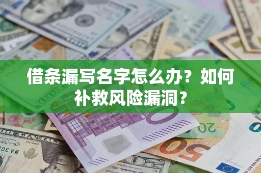 武汉借条漏写名字怎么办？如何补救风险漏洞？