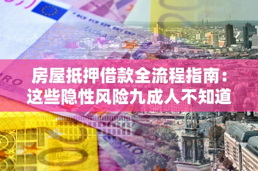 武汉房屋抵押借款全流程指南：这些隐性风险九成人不知道