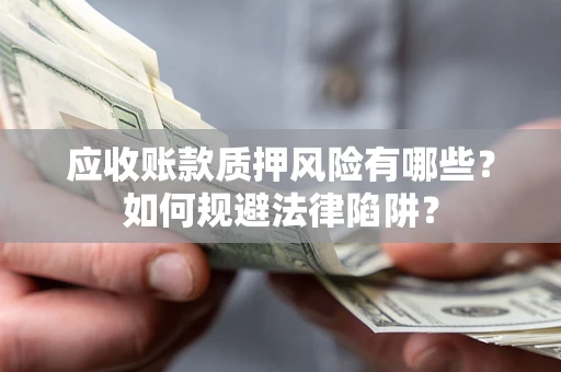 武汉应收账款质押风险有哪些？如何规避法律陷阱？