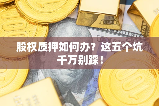 武汉股权质押如何办？这五个坑千万别踩！