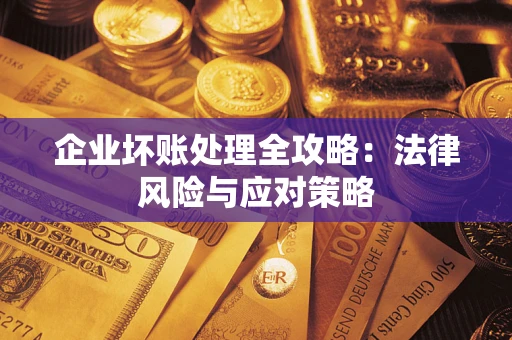 武汉企业坏账处理全攻略：法律风险与应对策略