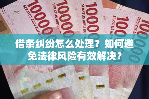 武汉借条纠纷怎么处理？如何避免法律风险有效解决？
