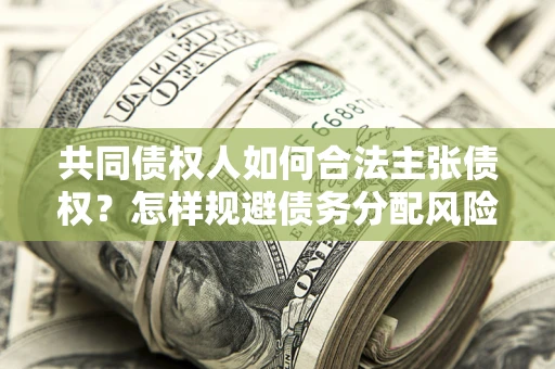 武汉共同债权人如何合法主张债权？怎样规避债务分配风险？