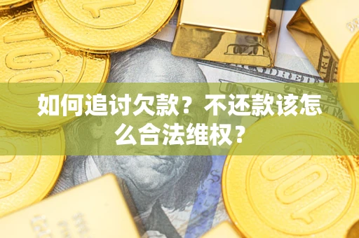 武汉如何追讨欠款？不还款该怎么合法维权？