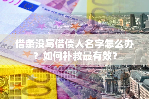 武汉借条没写借债人名字怎么办？如何补救最有效？