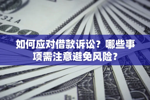 武汉如何应对借款诉讼？哪些事项需注意避免风险？