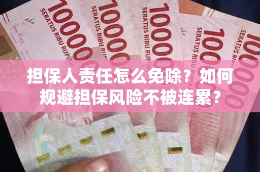 武汉担保人责任怎么免除？如何规避担保风险不被连累？
