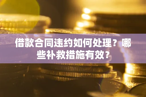 武汉借款合同违约如何处理？哪些补救措施有效？