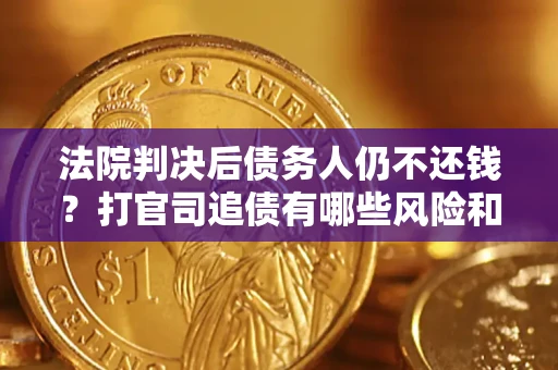 武汉法院判决后债务人仍不还钱？打官司追债有哪些风险和技巧？