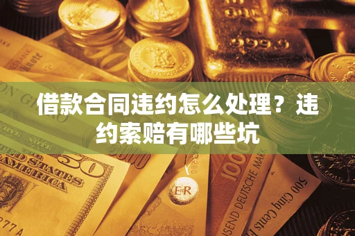 武汉借款合同违约怎么处理？违约索赔有哪些坑