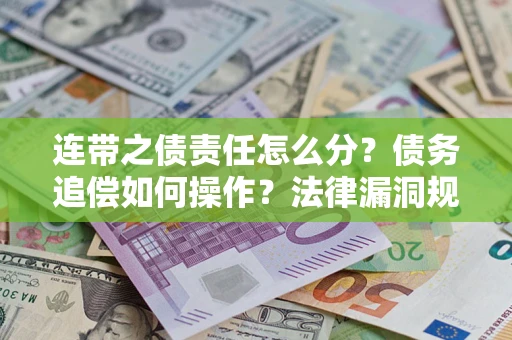 武汉连带之债责任怎么分？债务追偿如何操作？法律漏洞规避指南