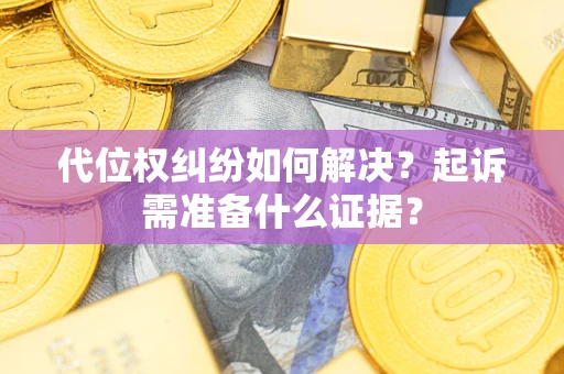 武汉代位权纠纷如何解决？起诉需准备什么证据？