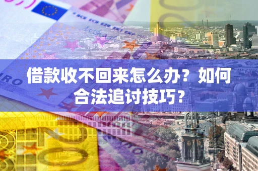 武汉借款收不回来怎么办？如何合法追讨技巧？