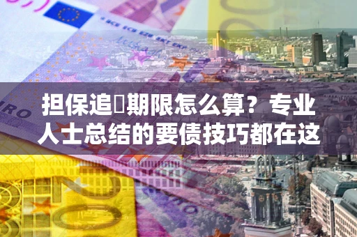 武汉担保追償期限怎么算？专业人士总结的要债技巧都在这里了