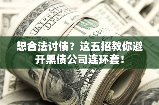 武汉想合法讨债？这五招教你避开黑债公司连环套！