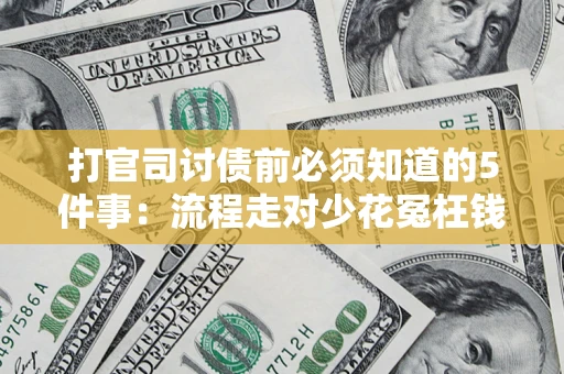 武汉打官司讨债前必须知道的5件事：流程走对少花冤枉钱