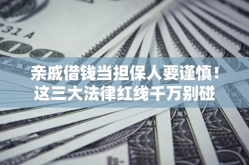 武汉亲戚借钱当担保人要谨慎！这三大法律红线千万别碰