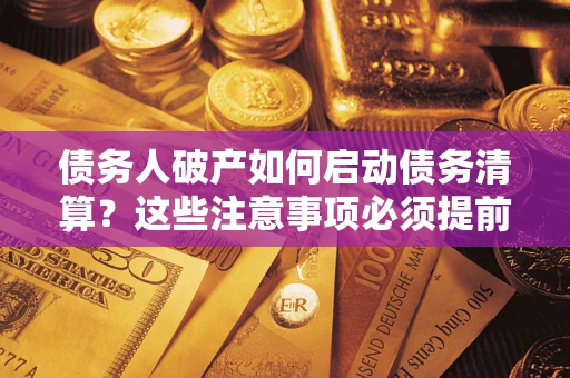 武汉债务人破产如何启动债务清算？这些注意事项必须提前知道