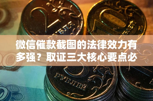 武汉微信催款截图的法律效力有多强？取证三大核心要点必须知道！