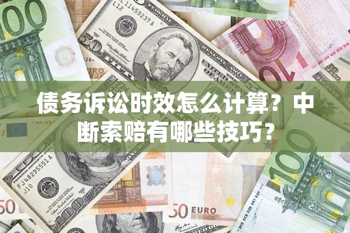 武汉债务诉讼时效怎么计算？中断索赔有哪些技巧？