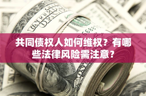 武汉共同债权人如何维权？有哪些法律风险需注意？