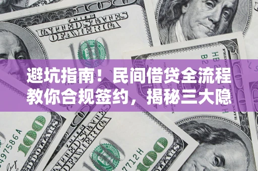 武汉避坑指南！民间借贷全流程教你合规签约，揭秘三大隐形陷阱
