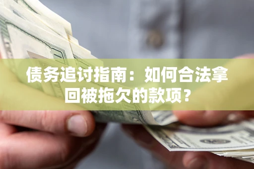 武汉债务追讨指南：如何合法拿回被拖欠的款项？