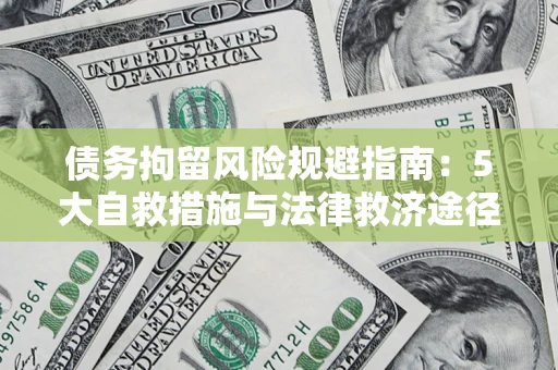 武汉债务拘留风险规避指南：5大自救措施与法律救济途径