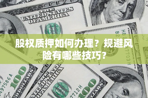 武汉股权质押如何办理？规避风险有哪些技巧？