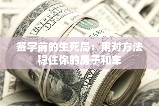 武汉签字前的生死局：用对方法稳住你的房子和车