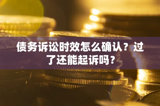 武汉债务诉讼时效怎么确认？过了还能起诉吗？