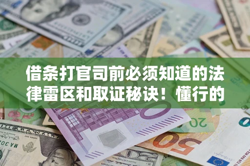 武汉借条打官司前必须知道的法律雷区和取证秘诀！懂行的人已经留好这些证据