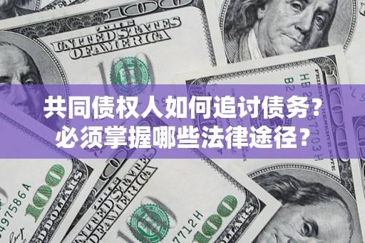 武汉共同债权人如何追讨债务？必须掌握哪些法律途径？