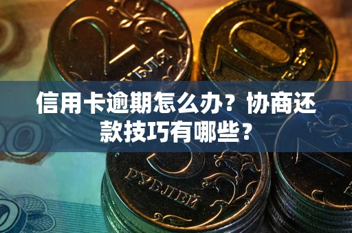 武汉信用卡逾期怎么办？协商还款技巧有哪些？