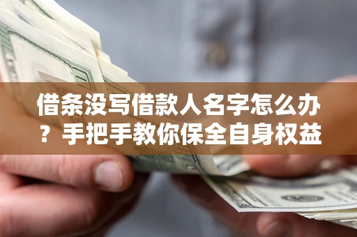 武汉借条没写借款人名字怎么办？手把手教你保全自身权益