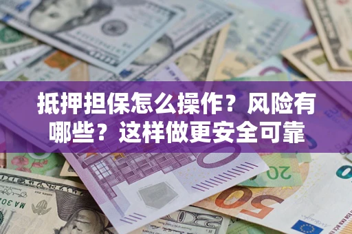 武汉抵押担保怎么操作？风险有哪些？这样做更安全可靠