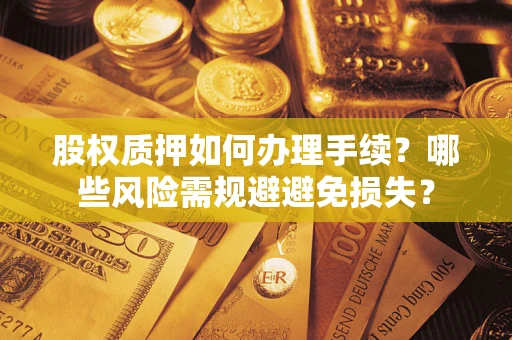 武汉股权质押如何办理手续？哪些风险需规避避免损失？